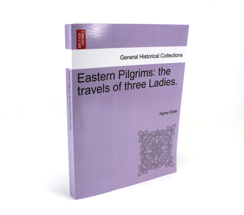 British Library; Eastern Pilgrims: The Travels of the Three Ladies, Agnes Smith, facsimile of 1870 publication