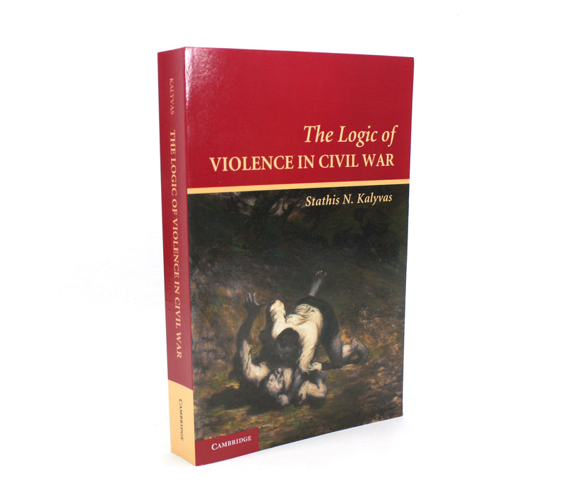 Cambridge Studies in Comparative Politics; The Logic of Violence in Civil War, Stathis N. Kalyvas, 2013
