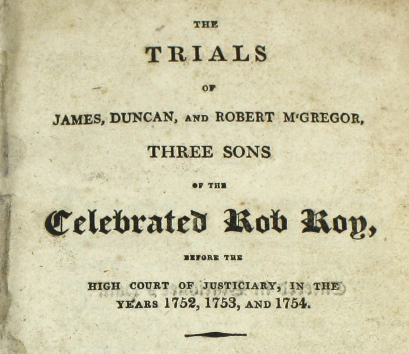 The Trials of James, Duncan, and Robert MacGregor, Three Sons of the Celebrated Rob Roy, Before The High Court of Judiciary, in the Years 1752, 1753, and 1754. Published 1818
