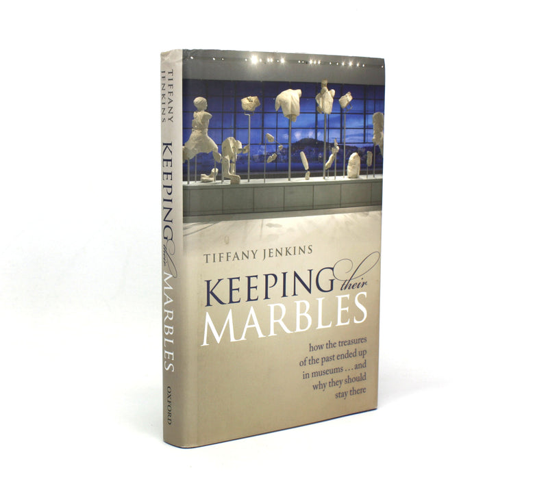 Keeping Their Marbles; How the Treasures of the Past Ended Up in Museums, Tiffany Jenkins, 2016