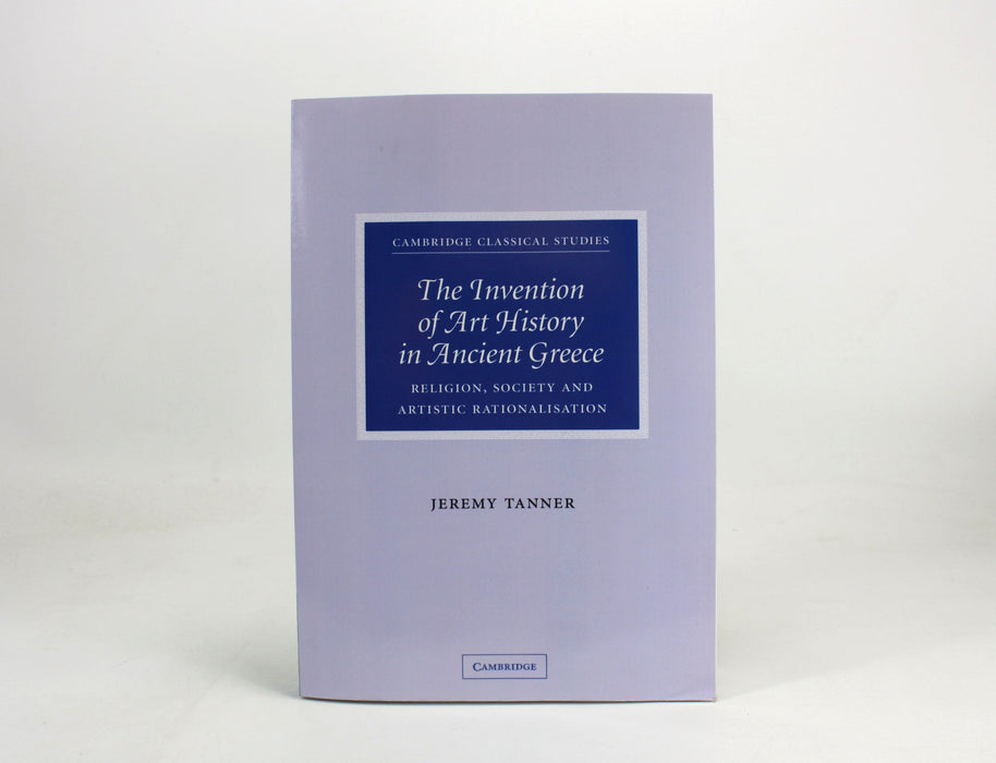 The Invention of Art History in Ancient Greece, Jeremy Tanner, 2009