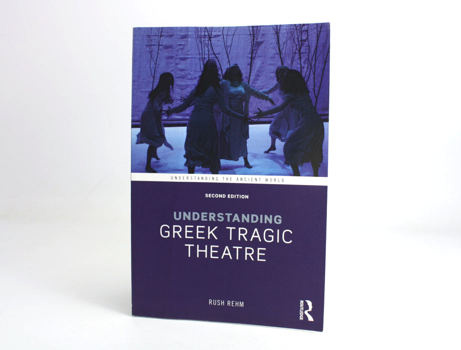 Understanding Greek Tragic Theatre, Rush Rehm, 2017